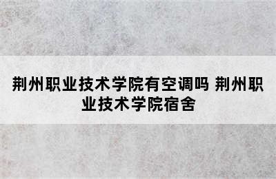 荆州职业技术学院有空调吗 荆州职业技术学院宿舍